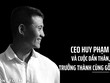 CEO Huy Phạm và cuộc dấn thân, trưởng thành cùng gỗ