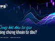 Sóng bắt đầu từ gió, sóng chứng khoán từ đâu?