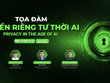 Cần xây dựng thêm Luật Bảo vệ dữ liệu cá nhân để bảo vệ quyền riêng tư thời kỳ AI phát triển mạnh