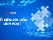 NCB ra mắt sản phẩm tiết kiệm “Rút gốc linh hoạt”