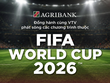 Agribank lan tỏa không khí FIFA World Cup 2026 đến người hâm mộ