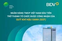 BIDV: Ngân hàng Việt Nam đầu tiên trở thành Tổ chức được công nhận của Quỹ Khí hậu Xanh (GCF)