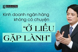 Kinh doanh ngân hàng, không có chuyện “ở liều gặp lành”