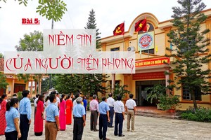 Sáp nhập đơn vị hành chính: Cuộc cách mạng của ý Đảng, lòng dân - Bài 5: Niềm tin của người tiên phong