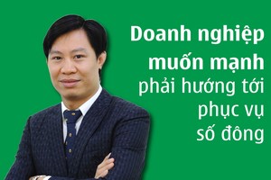 Doanh nghiệp muốn mạnh phải hướng tới phục vụ số đông