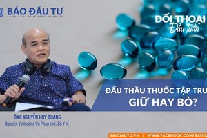[Đối thoại đầu tuần] Đấu thầu thuốc tập trung: Giữ hay bỏ?