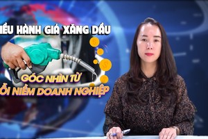 Điều hành giá xăng dầu: Góc nhìn từ nỗi niềm của doanh nghiệp