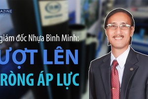 Tổng giám đốc Nhựa Bình Minh: Vượt lên 2 tròng áp lực 