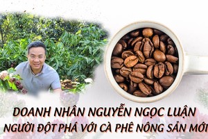 Doanh nhân Nguyễn Ngọc Luận: Người đột phá với cà phê nông sản mới