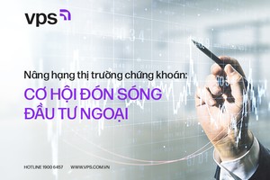 Nâng hạng thị trường chứng khoán: Cơ hội đón sóng đầu tư ngoại