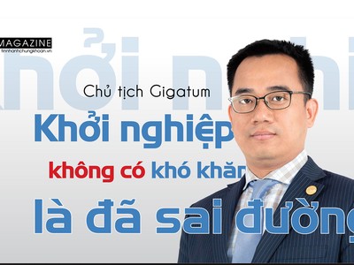 Chủ tịch Gigatum Trần Hải Quang: Khởi nghiệp không có khó khăn là đã sai đường