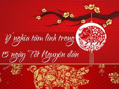 Ý nghĩa của 15 ngày Tết Nguyên đán