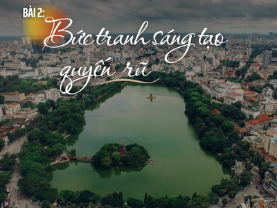 Hà Nội - Thành phố ngàn năm sáng tạo (Bài 2): Bức tranh sáng tạo quyến rũ