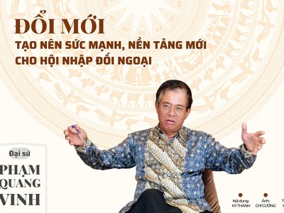 Đại sứ Phạm Quang Vinh: Đổi mới tạo nên sức mạnh, nền tảng mới cho hội nhập, đối ngoại