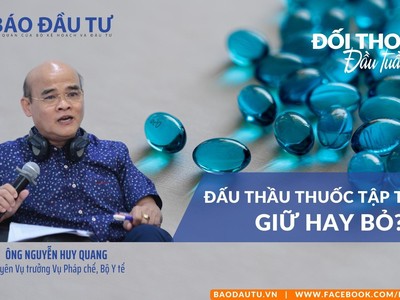 [Đối thoại đầu tuần] Đấu thầu thuốc tập trung: Giữ hay bỏ?