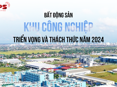 Cổ phiếu bất động sản khu công nghiệp: Triển vọng và thách thức trong năm 2024