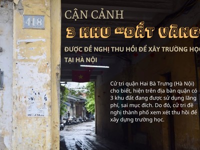 Cận cảnh 3 khu đất vàng được đề nghị thu hồi để xây trường học tại Hà Nội