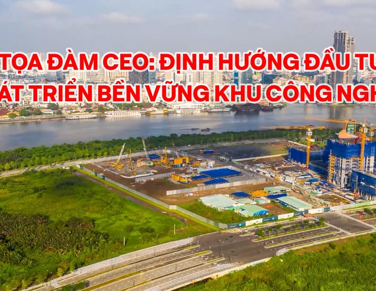Tọa đàm CEO: Định hướng đầu tư phát triển bền vững khu công nghiệp 