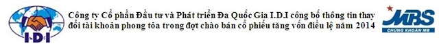 IDI công bố thông tin thay đổi tài khoản phong tỏa trong đợt chào bán cổ phiếu tăng vốn năm 2014 ảnh 1