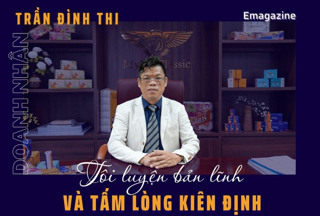 Doanh nhân Trần Đình Thi: Tôi luyện bản lĩnh và tấm lòng kiên định