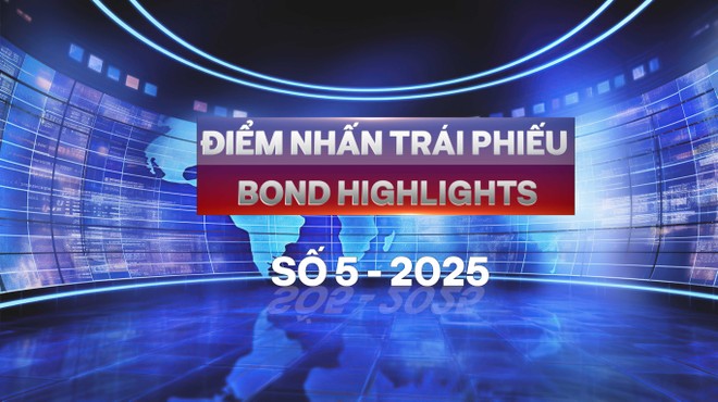 [Bond Highlights] Số 5/2025: Tín hiệu mới từ trái phiếu chứng khoán và bất động sản 