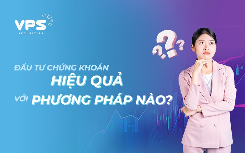 Đầu tư chứng khoán hiệu quả với phương pháp nào?