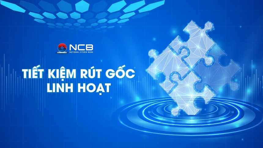 NCB ra mắt sản phẩm tiết kiệm “Rút gốc linh hoạt”