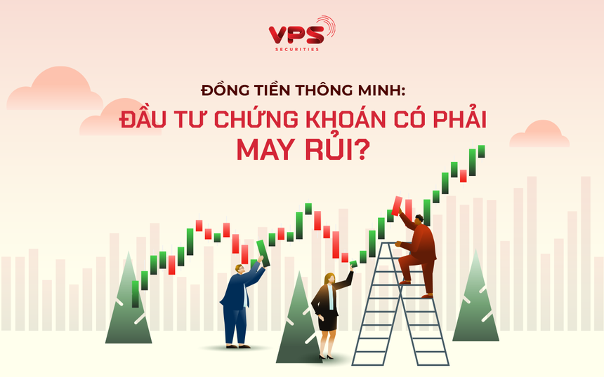 Đồng tiền thông minh: Đầu tư chứng khoán có phải may rủi?