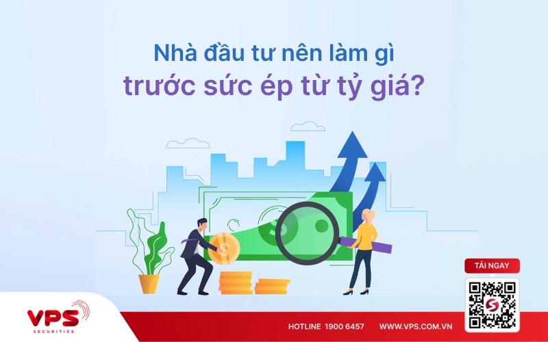 Nhà đầu tư nên làm gì trước sức ép từ tỷ giá?