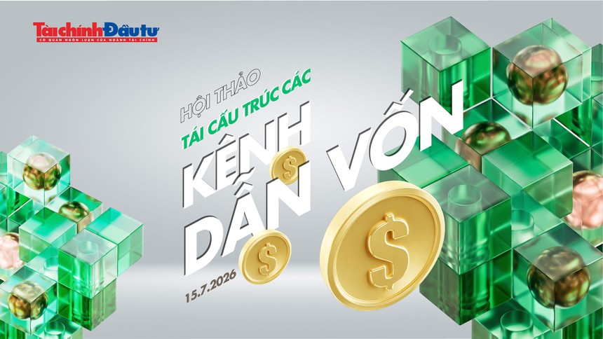 Ngày 15/7/2026, Báo Tài chính - Đầu tư tổ chức Hội thảo “Tái cấu trúc các kênh dẫn vốn”